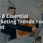 Top 8 Essential Marketing Trends You Need
